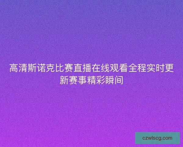 高清斯诺克比赛直播在线观看全程实时更新赛事精彩瞬间